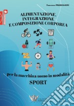 Alimentazione, integrazione e composizione corporea per la macchina uomo in modalità sport libro