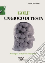 Golf, un gioco di testa. Psicologia e strategia sul campo da golf libro