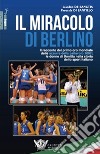 Il miracolo di Berlino. Il racconto del primo oro mondiale delle azzurre della pallavolo 2002 libro