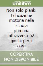 Non solo plank. Educazione motoria nella scuola primaria attraverso 52 giochi per il core libro