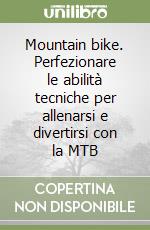 Mountain bike. Perfezionare le abilità tecniche per allenarsi e divertirsi con la MTB libro