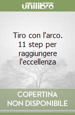 Tiro con l'arco. 11 step per raggiungere l'eccellenza libro