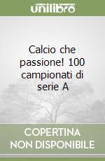 Calcio che passione! 100 campionati di serie A libro