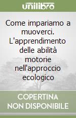 Come impariamo a muoverci. L'apprendimento delle abilità motorie nell'approccio ecologico libro