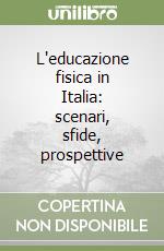 L'educazione fisica in Italia: scenari, sfide, prospettive libro