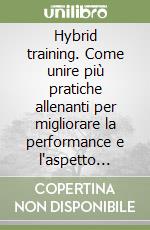 Hybrid training. Come unire più pratiche allenanti per migliorare la performance e l'aspetto fisico libro