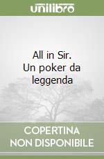 All in Sir. Un poker da leggenda libro