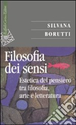 La filosofia dei sensi. Estetica del pensiero tra filosofia, arte e letteratura libro