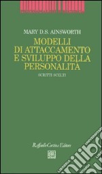 Modelli di attaccamento e sviluppo della personalità. Scritti scelti libro