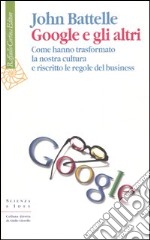 Google e gli altri. Come hanno trasformato la nostra cultura e riscritto le regole del business libro