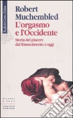 L'orgasmo e l'Occidente. Storia del piacere dal Rinascimento a oggi libro