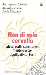 Non di solo cervello. Educare alle connessioni mente-corpo-significati-contesti libro