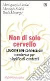 Non di solo cervello. Educare alle connessioni mente-corpo-significati-contesti libro