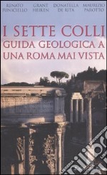 I sette colli. Guida geologica a una Roma mai vista libro