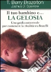 Il tuo bambino e... la gelosia. Una guida autorevole per contenere la rivalità tra fratelli libro