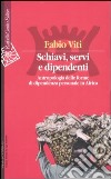 Schiavi, servi e dipendenti. Antropologia delle forme di dipendenza personale in Africa libro di Viti Fabio