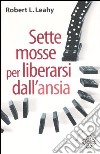 Sette mosse per liberarsi dall'ansia libro