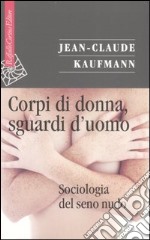 Corpi di donna, sguardi d'uomo. Sociologia del seno nudo libro