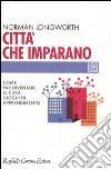 Città che imparano. Come far diventare le città luoghi di apprendimento libro