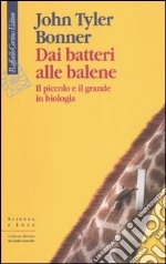 Dai batteri alle balene. Il piccolo e il grande in biologia. Ediz. illustrata