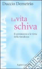 La vita schiva. Il sentimento e le virtù della timidezza libro