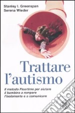 Trattare l'autismo. Il metodo Floortime per aiutare il bambino a rompere l'isolamento e a comunicare libro