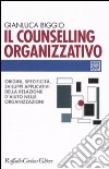 Il counselling organizzativo. Origini, specificità, sviluppi applicativi della relazione d'aiuto nelle organizzazioni libro di Biggio Gianluca