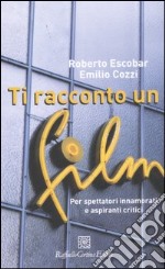 Ti racconto un film. Per spettatori innamorati e aspiranti critici libro