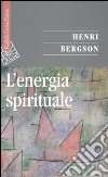 L'energia spirituale libro di Bergson Henri