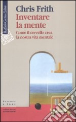 Inventare la mente. Come il cervello crea la nostra vita mentale libro