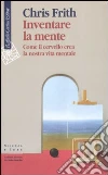 Inventare la mente. Come il cervello crea la nostra vita mentale libro