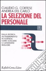 La selezione del personale. Dalla ricerca all'inserimento in azienda: come scegliere il candidato migliore ai tempi del web libro