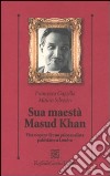 Sua maestà Masud Khan. Vita e opere di uno psicoanalista pakistano a Londra libro