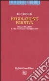 Regolazione emotiva. Nello sviluppo e nel processo terapeutico libro