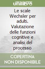 Le scale Wechsler per adulti. Valutazione delle funzioni cognitive e analisi del processo libro