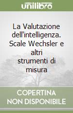 La Valutazione dell'intelligenza. Scale Wechsler e altri strumenti di misura libro