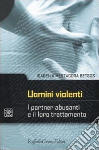 Uomini violenti. I partner abusanti e il loro trattamento libro