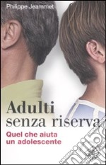 Adulti senza riserva. Quel che aiuta un adolescente libro