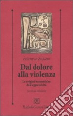 Dal dolore alla violenza. Le origini traumatiche dell'aggressività libro