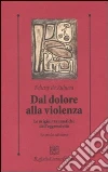 Dal dolore alla violenza. Le origini traumatiche dell'aggressività libro