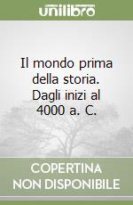 Il mondo prima della storia. Dagli inizi al 4000 a. C. libro