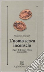 L'Uomo senza inconscio. Figure della nuova clinica psicoanalitica libro