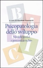 Psicopatologia dello sviluppo. Modelli teorici e percorsi a rischio libro