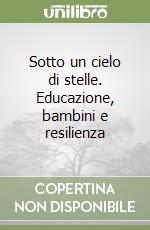 Sotto un cielo di stelle. Educazione, bambini e resilienza libro