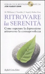 Ritrovare la serenità. Come superare la depressione attraverso la consapevolezza. Con CD Audio libro