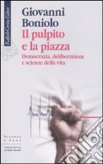 Il pulpito e la piazza. Democrazia, deliberazione e scienze della vita libro