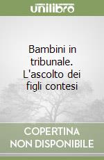 Bambini in tribunale. L'ascolto dei figli contesi