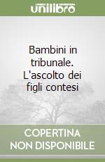 Bambini in tribunale. L'ascolto dei figli contesi libro