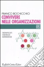 Convivere nelle organizzazioni. Significati, indirizzi, esperienze libro