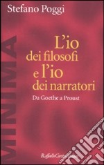 L'io dei filosofi e l'io dei narratori. Da Goethe a Proust libro